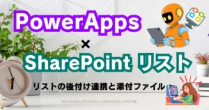 Power Apps × SharePointリスト 後付け連携を徹底解説！既存アプリでも添付ファイルが自動保存できる現実解まとめ